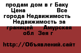 продам дом в г.Баку › Цена ­ 5 500 000 - Все города Недвижимость » Недвижимость за границей   . Амурская обл.,Зея г.